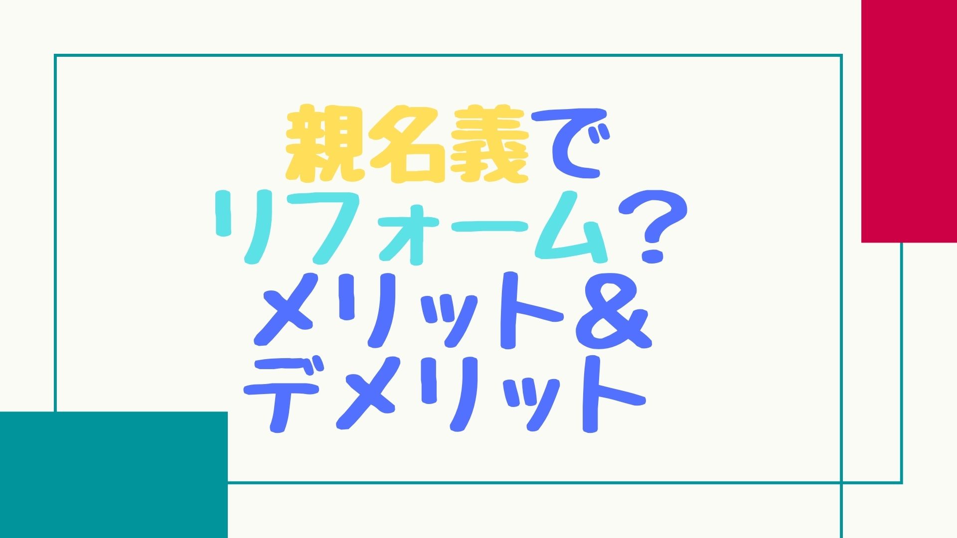 親の名義のままリフォームは出来る？メリット＆デメリットを解説